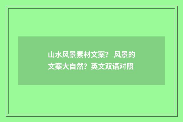 山水风景素材文案？ 风景的文案大自然？英文双语对照