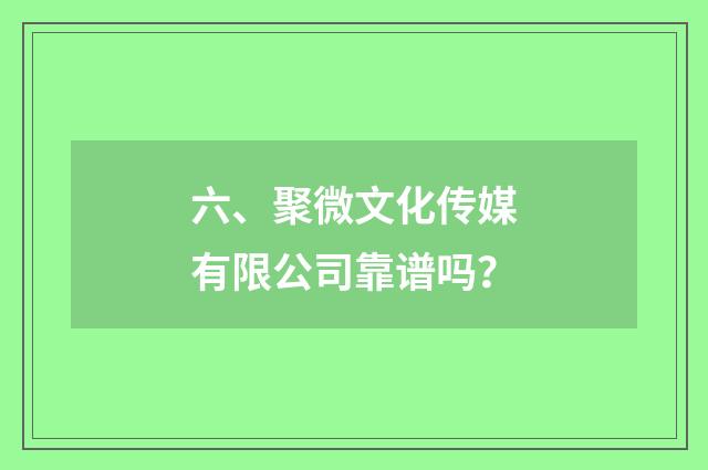 六、聚微文化传媒有限公司靠谱吗？