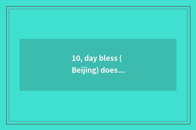 10, day bless (Beijing) does culture medium limited company introduce?