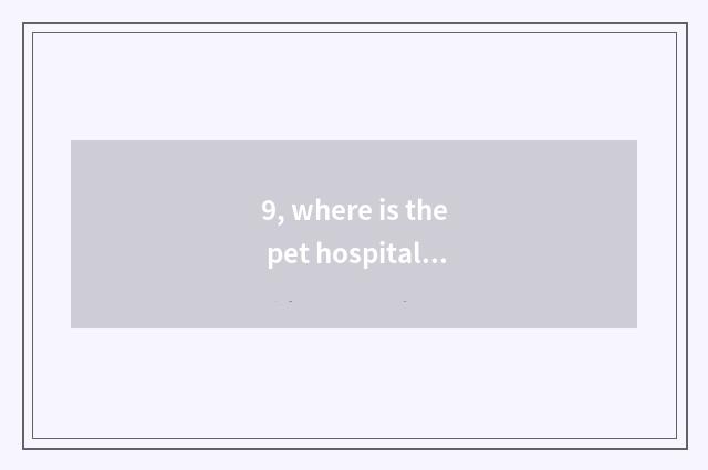 9, where is the pet hospital with good Zhengzhou?