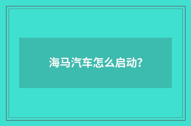 海马汽车怎么启动？