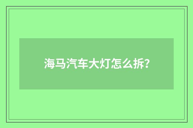 海马汽车大灯怎么拆？