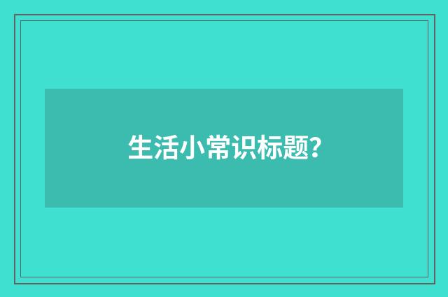 生活小常识标题？