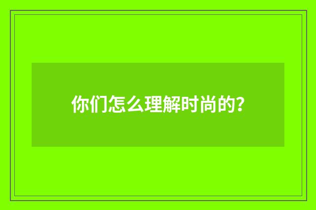 你们怎么理解时尚的？