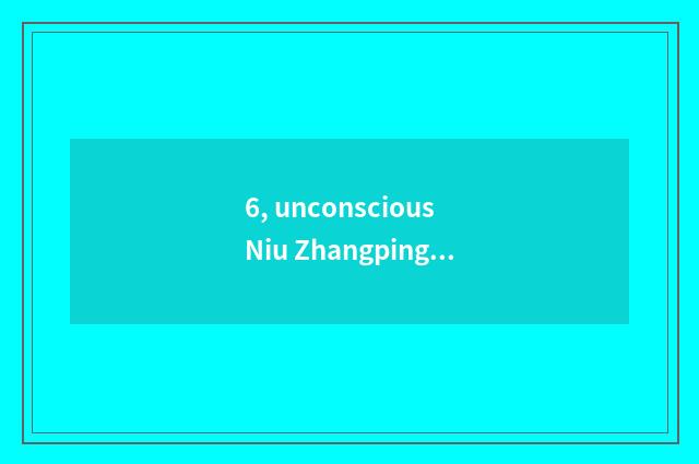6, unconscious Niu Zhangping which person?