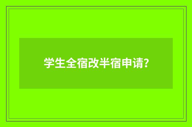 学生全宿改半宿申请？
