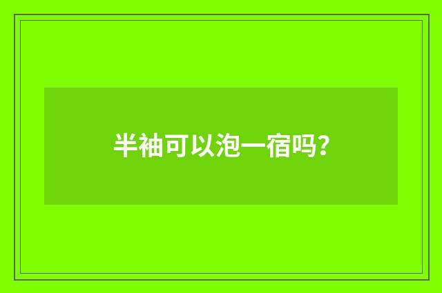 半袖可以泡一宿吗?