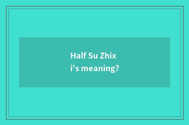 Half Su Zhixi's meaning?