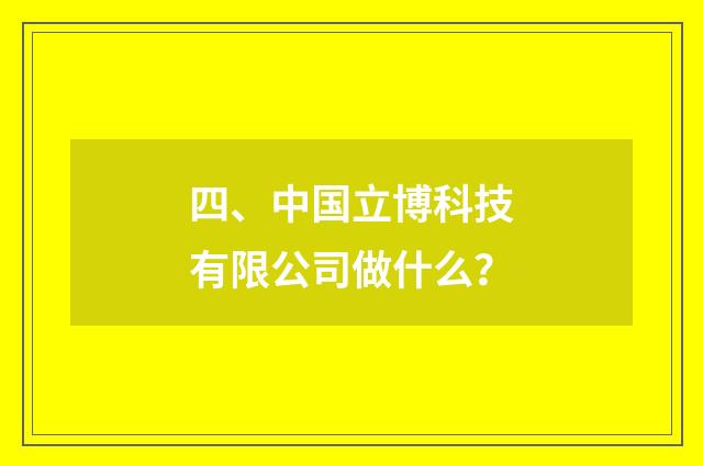四、中国立博科技有限公司做什么？
