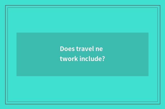 Does travel network include?