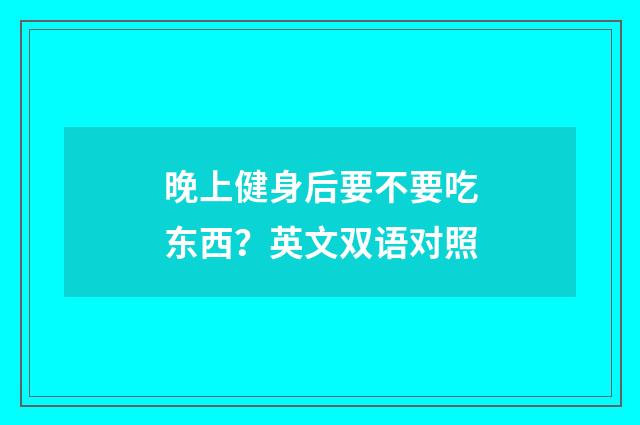 晚上健身后要不要吃东西?英文双语对照