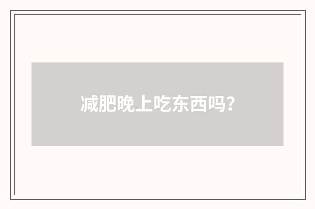 减肥晚上吃东西吗？