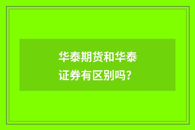 华泰期货和华泰证券有区别吗？