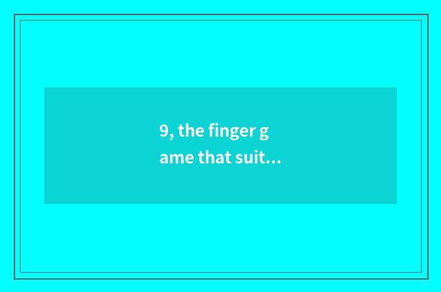 9, the finger game that suits the bottom class in a kindergarten to play?