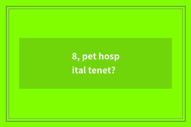 8, pet hospital tenet?