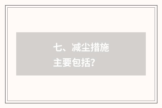 七、减尘措施主要包括？