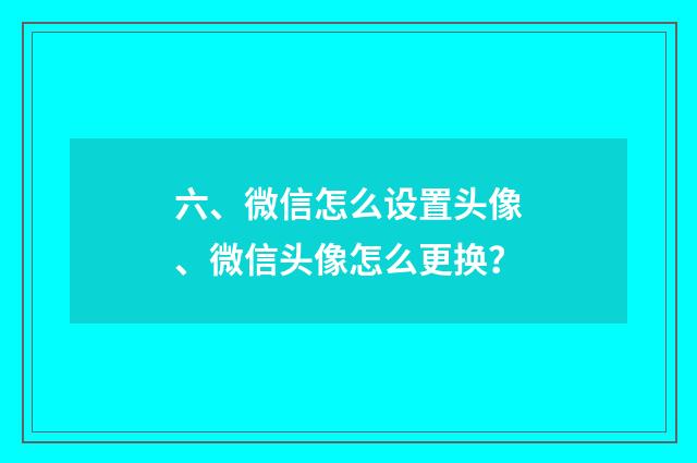 六、微信怎么设置头像、微信头像怎么更换?