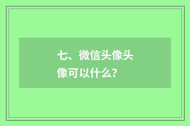 七、微信头像头像可以什么？