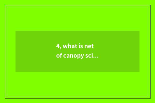 4, what is net of canopy science and technology?