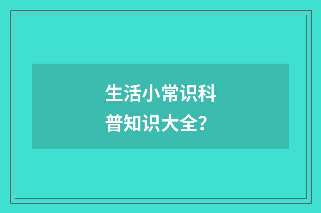 生活小常识科普知识大全？