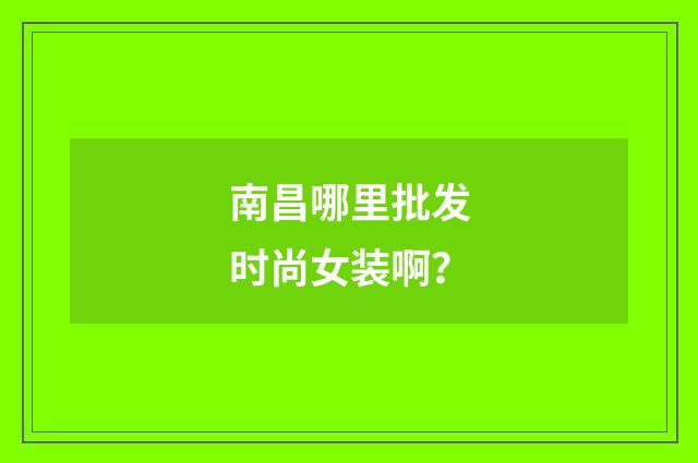 南昌哪里批发时尚女装啊?