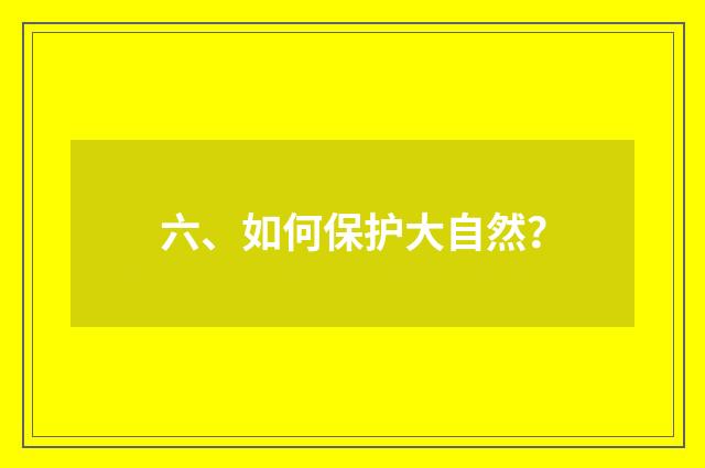 六、如何保护大自然？