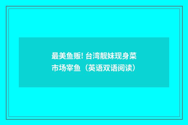 最美鱼贩! 台湾靓妹现身菜市场宰鱼（英语双语阅读）