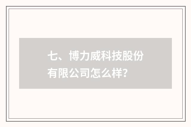 七、博力威科技股份有限公司怎么样?