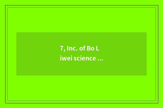 7, Inc. of Bo Liwei science and technology how?