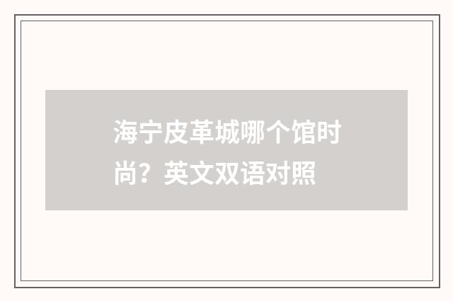 海宁皮革城哪个馆时尚？英文双语对照