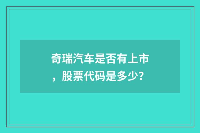 奇瑞汽车是否有上市，股票代码是多少？