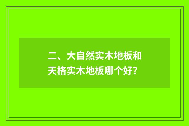 二、大自然实木地板和天格实木地板哪个好?