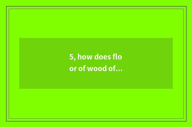 5, how does floor of wood of nature floor simple fact maintain?