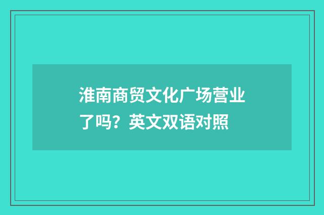 淮南商贸文化广场营业了吗?英文双语对照