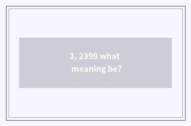 3, 2399 what meaning be?