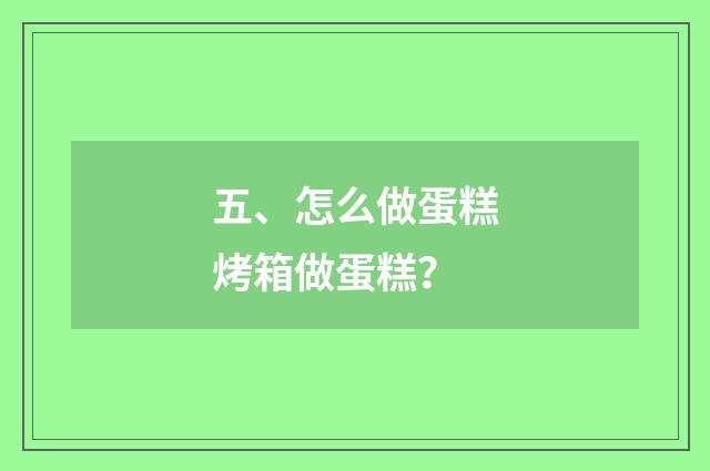五、怎么做蛋糕烤箱做蛋糕？