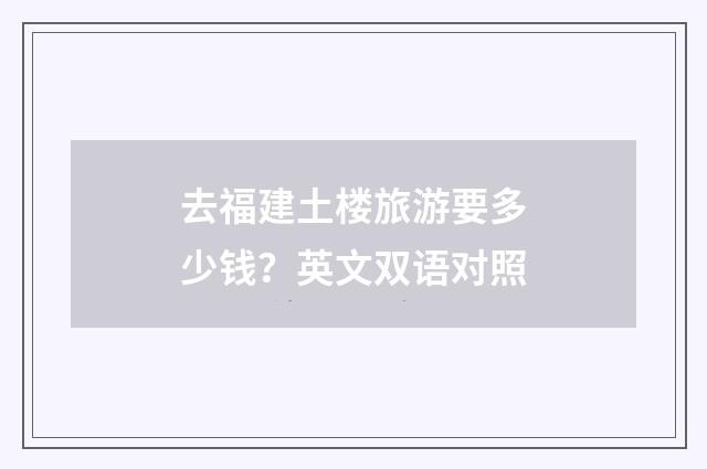 去福建土楼旅游要多少钱？英文双语对照