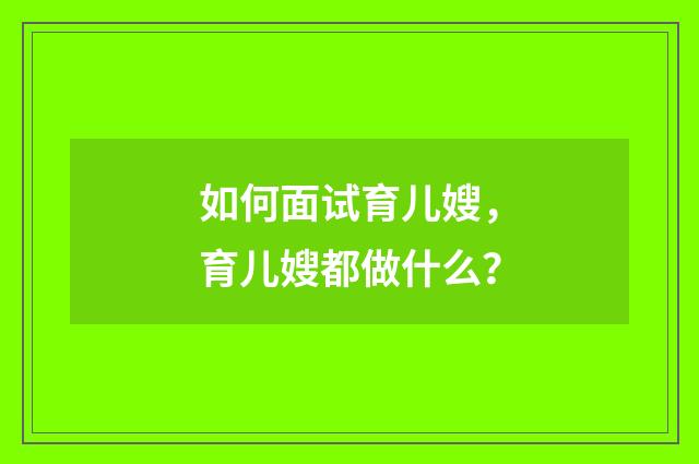 如何面试育儿嫂，育儿嫂都做什么？