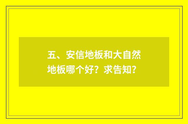 五、安信地板和大自然地板哪个好？求告知？