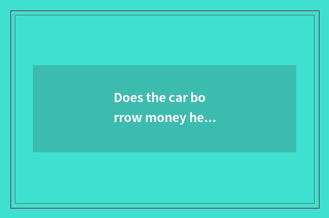 Does the car borrow money head pay a few into be to one's profit?