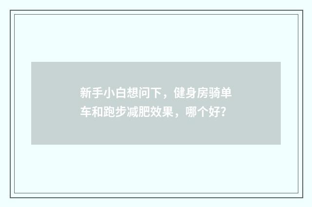 新手小白想问下，健身房骑单车和跑步减肥效果，哪个好？