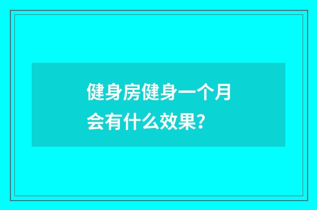 健身房健身一个月会有什么效果？