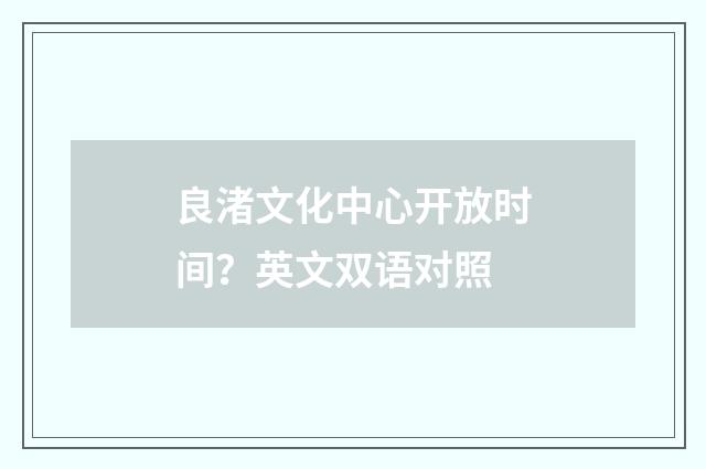 良渚文化中心开放时间？英文双语对照