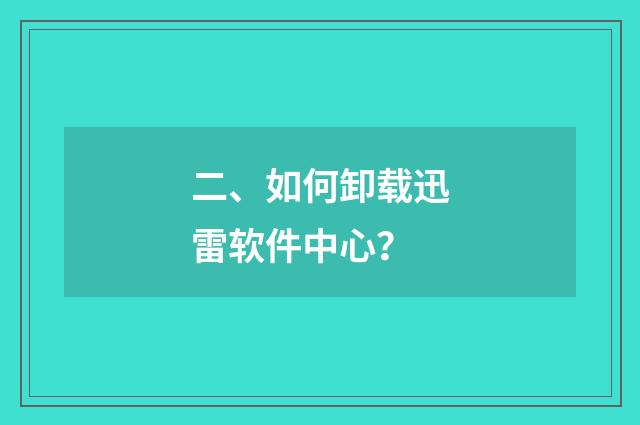 二、如何卸载迅雷软件中心？