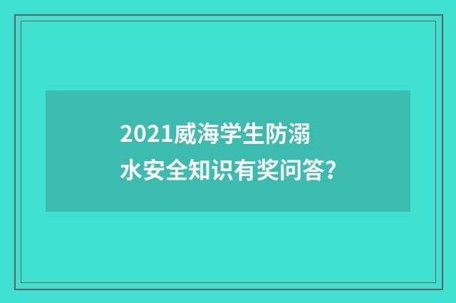 2021威海学生防溺水安全知识有奖问答?