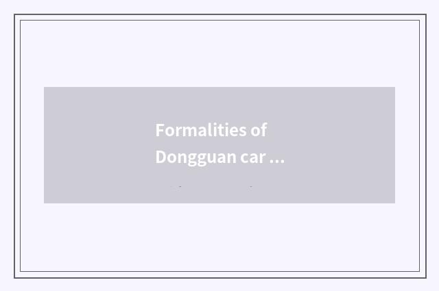 Formalities of Dongguan car transfer ownership, what procedure does car transfer