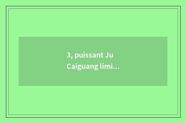 3, puissant Ju Caiguang limited company of electric science and technology how?