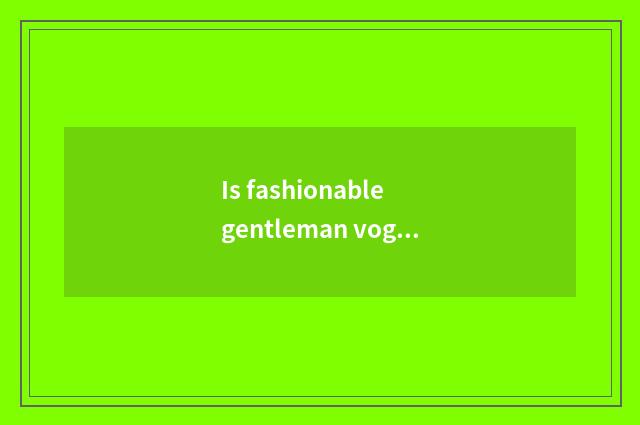 Is fashionable gentleman vogue or recreational magazine?