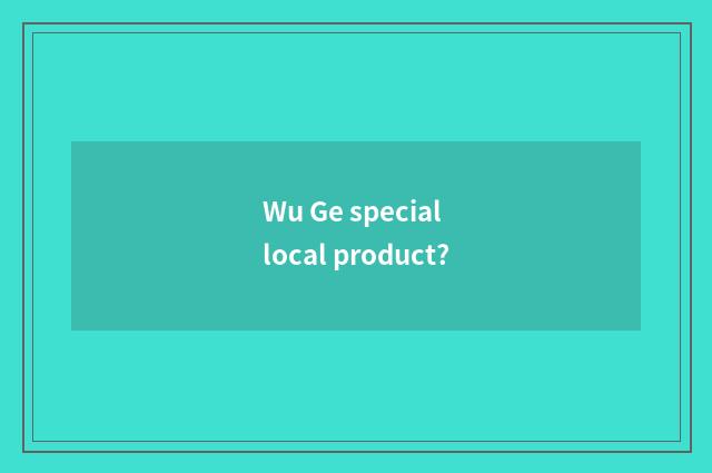 Wu Ge special local product?