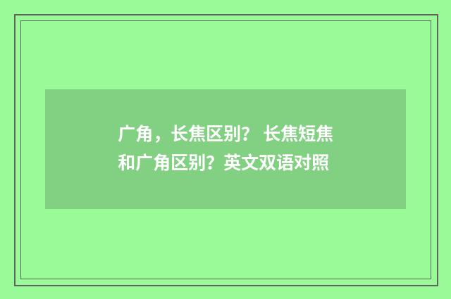 广角,长焦区别? 长焦短焦和广角区别?英文双语对照